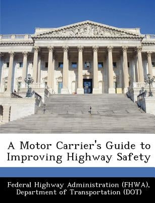 A Motor Carrier's Guide to Improving Highway Safety by Federal Highway Administration (Fhwa), D