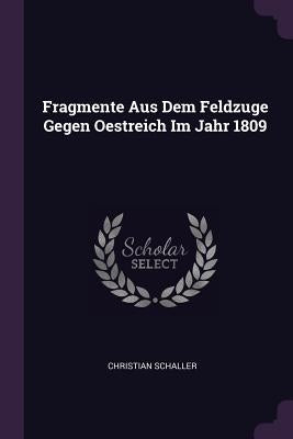 Fragmente Aus Dem Feldzuge Gegen Oestreich Im Jahr 1809 by Schaller, Christian
