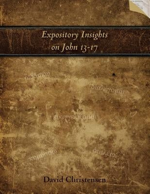 Expository Insights on John 13-17: A Workbook for Expository Preaching by Christensen, David a.