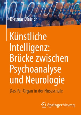 Künstliche Intelligenz: Brücke Zwischen Psychoanalyse Und Neurologie: Das Psi-Organ in Der Nussschale by Dietrich, Dietmar