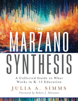 The Marzano Synthesis: A Collected Guide to What Works in K-12 Education (a Structured Exploration of Education Research to Inform Your Teaching Pract by Simms, Julia A.