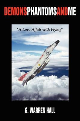 Demons Phantoms and Me: "A Love Affair with Flying" by Hall, G. Warren