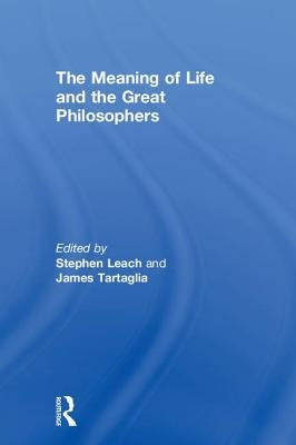 The Meaning of Life and the Great Philosophers by Leach, Stephen