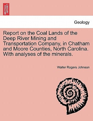 Report on the Coal Lands of the Deep River Mining and Transportation Company, in Chatham and Moore Counties, North Carolina. with Analyses of the Mine by Johnson, Walter Rogers