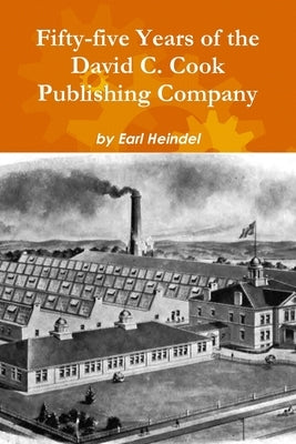 Fifty-five Years of the David C. Cook Publishing Company by Heindel, Earl