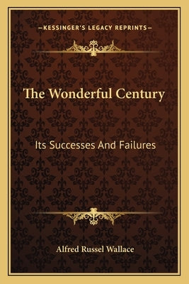 The Wonderful Century: Its Successes And Failures by Wallace, Alfred Russel