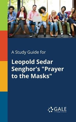 A Study Guide for Leopold Sedar Senghor's "Prayer to the Masks" by Gale, Cengage Learning
