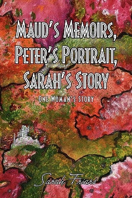 Maud's Memoirs, Peter's Portrait, Sarah's Story by Friars, Sarah