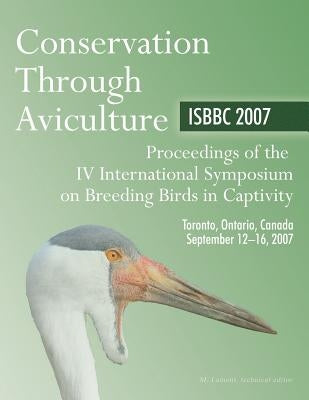 Conservation through Aviculture: ISBBC 2007: Proceedings of the IV International Symposium on Breeding Birds in Captivity by Lamont, Myles M.