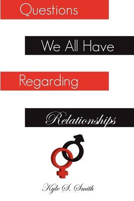 Questions We All Have Regarding Relationships by Smith, Kyle S.