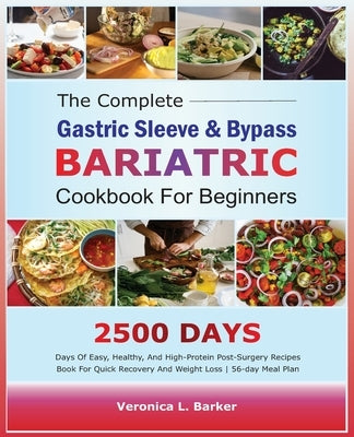 The Complete Gastric Sleeve And Bypass Bariatric Cookbook For Beginners: 2500 Days Of Easy, Healthy, and High-Protein Post-Surgery Recipes Book For Qu by L. Barker, Veronica
