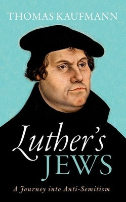 Luther's Jews: A Journey Into Anti-Semitism by Kaufmann, Thomas