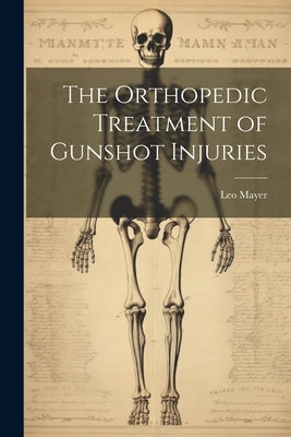 The Orthopedic Treatment of Gunshot Injuries by Mayer, Leo