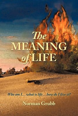 The Meaning of Life: Who Am I...What Is Life...How Do I Live It? by Grubb, Norman