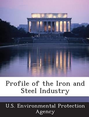Profile of the Iron and Steel Industry by U S Environmental Protection Agency