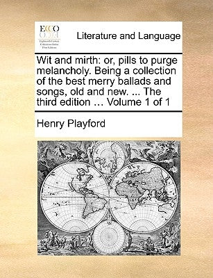 Wit and Mirth: Or, Pills to Purge Melancholy. Being a Collection of the Best Merry Ballads and Songs, Old and New. ... the Third Edit by Playford, Henry