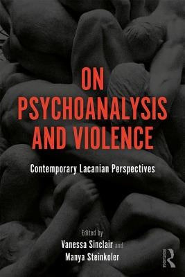 On Psychoanalysis and Violence: Contemporary Lacanian Perspectives by Sinclair, Vanessa