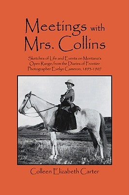 Meetings With Mrs. Collins: Sketches of Life and Events on Montana's Open Range; from the Diaries of Frontier Photographer Evelyn Cameron, 1893-1907 by Carter, Colleen Elizabeth
