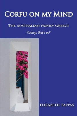 Corfu on my Mind: The Australian Family Greece by Pappas, Elizabeth