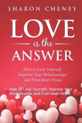 Love Is The Answer: How to Love Yourself, Improve Your Relationships and Find Inner Peace by Cheney, Sharon