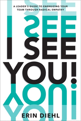 I See You!: A Leader's Guide to Energizing Your Team Through Radical Empathy by Diehl, Erin