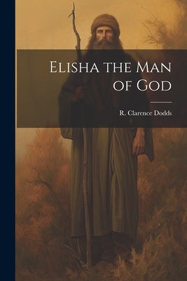 Elisha the Man of God by Dodds, R. Clarence