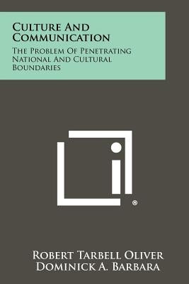 Culture And Communication: The Problem Of Penetrating National And Cultural Boundaries by Oliver, Robert Tarbell
