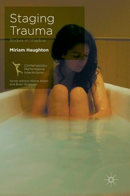 Staging Trauma: Bodies in Shadow by Haughton, Miriam