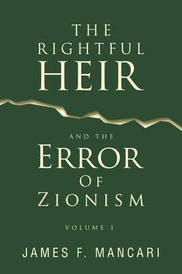 THE RIGHTFUL HEIR And The Error Of Zionism: Volume 1 by Mancari, James F.