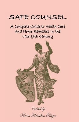 Safe Counsel: A Complete Guide to Health Care and Home Remedies in the Late 19th Century by Rager, Karen Hamilton