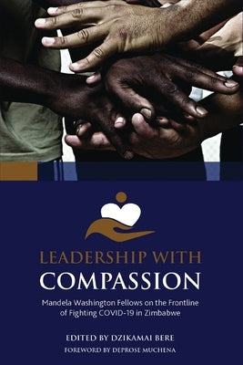 Leadership with Compassion: Mandela Washington Fellows on the Frontline of Fighting COVID-19 in Zimbabwe by Wadzai, Samuel
