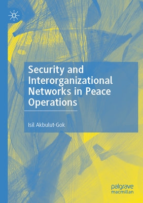 Security and Interorganizational Networks in Peace Operations by Akbulut-Gok, Isil