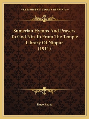 Sumerian Hymns And Prayers To God Nin-Ib From The Temple Library Of Nippur (1911) by Radau, Hugo
