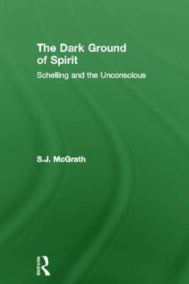 The Dark Ground of Spirit: Schelling and the Unconscious by McGrath, S. J.