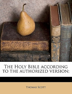 The Holy Bible according to the authorized version; by Scott, Thomas
