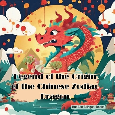 Legend of the Origin of the Chinese Zodiac Dragon: Based on a Tradition Chinese Story by Baobao Bilingual Books