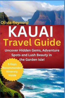 Kauai Travel Guide: Uncover Hidden Gems, Adventure Spots and Lush Beauty in the Garden Isle! by Reynord, Olivia
