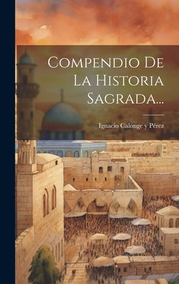 Compendio De La Historia Sagrada... by Ignacio Calonge Y PÃ©rez