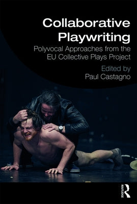 Collaborative Playwriting: Polyvocal Approaches from the EU Collective Plays Project by Castagno, Paul C.