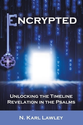 Encrypted: Unlocking the Timeline Revelation in the Psalms by Lawley, N. Karl