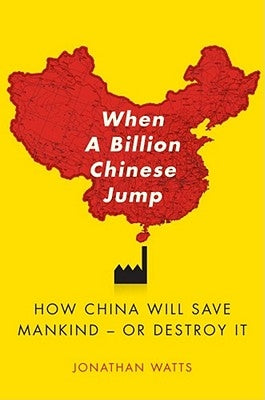 When a Billion Chinese Jump: How China Will Save Mankind -- Or Destroy It by Watts, Jonathan S.