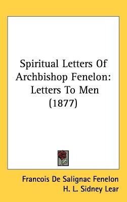 Spiritual Letters Of Archbishop Fenelon: Letters To Men (1877) by Fenelon, Francois de Salignac
