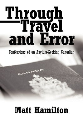 Through Travel and Error: Confessions of an Asylum-Seeking Canadian by Hamilton, Matt