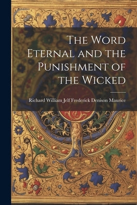 The Word Eternal and the Punishment of the Wicked by Denison Maurice, Richard William Jelf