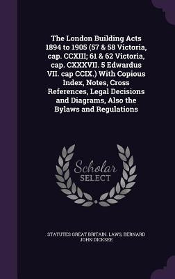 The London Building Acts 1894 to 1905 (57 & 58 Victoria, cap. CCXIII; 61 & 62 Victoria, cap. CXXXVII. 5 Edwardus VII. cap CCIX.) With Copious Index, N by Great Britain Laws, Statutes