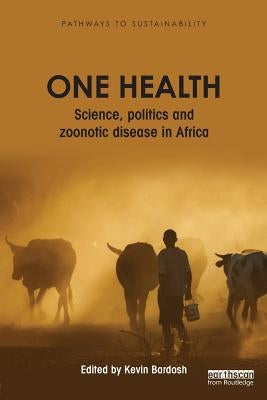 One Health: Science, politics and zoonotic disease in Africa by Bardosh, Kevin