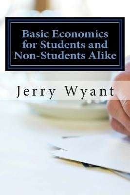 Basic Economics for Students and Non-Students Alike by Wyant, Jerry