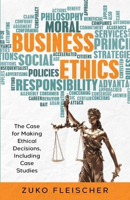 Business Ethics: The Case for Making Ethical Decisions, Including Case Studies by Fleischer, Zuko