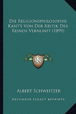 Die Religionsphilosophie Kant's Von Der Kritik Der Reinen Vernunft (1899) by Schweitzer, Albert