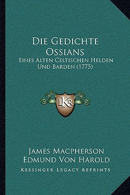 Die Gedichte Ossians: Eines Alten Celtischen Helden Und Barden (1775) by MacPherson, James